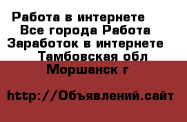   Работа в интернете!!! - Все города Работа » Заработок в интернете   . Тамбовская обл.,Моршанск г.